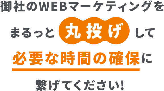 御社のWEBマーケティングを丸投げして必要な時間の確保に繋げてください！